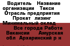 Водитель › Название организации ­ Такси-068 › Отрасль предприятия ­ Прокат, лизинг › Минимальный оклад ­ 60 000 - Все города Работа » Вакансии   . Амурская обл.,Архаринский р-н